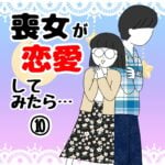 喪女が恋愛してみたら【10】